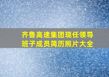 齐鲁高速集团现任领导班子成员简历照片大全