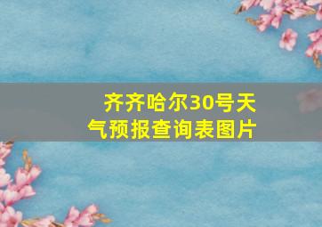 齐齐哈尔30号天气预报查询表图片