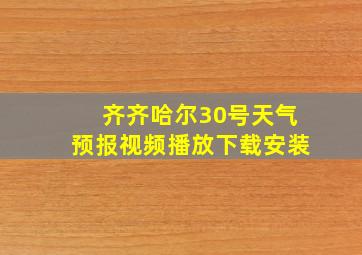 齐齐哈尔30号天气预报视频播放下载安装