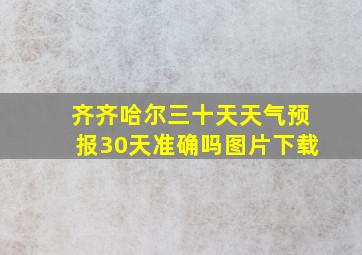 齐齐哈尔三十天天气预报30天准确吗图片下载