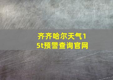 齐齐哈尔天气15t预警查询官网