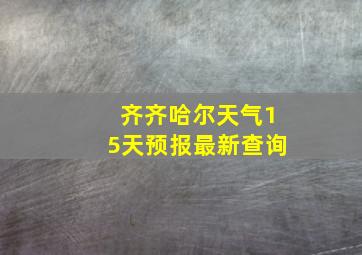 齐齐哈尔天气15天预报最新查询