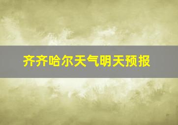 齐齐哈尔天气明天预报