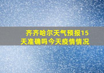 齐齐哈尔天气预报15天准确吗今天疫情情况