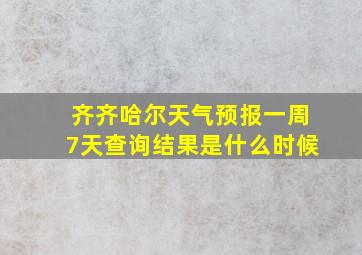 齐齐哈尔天气预报一周7天查询结果是什么时候