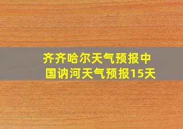 齐齐哈尔天气预报中国讷河天气预报15天