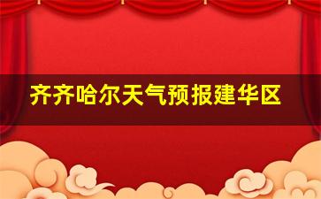 齐齐哈尔天气预报建华区