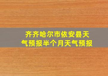 齐齐哈尔市依安县天气预报半个月天气预报