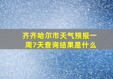 齐齐哈尔市天气预报一周7天查询结果是什么