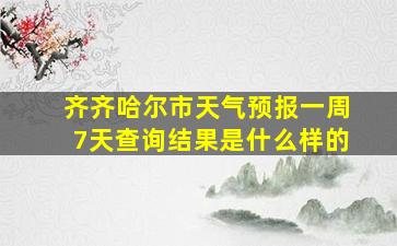 齐齐哈尔市天气预报一周7天查询结果是什么样的