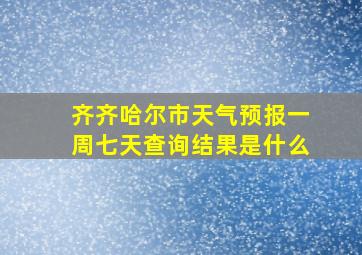 齐齐哈尔市天气预报一周七天查询结果是什么