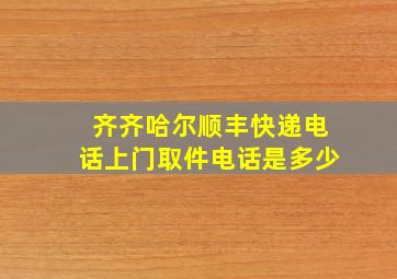 齐齐哈尔顺丰快递电话上门取件电话是多少