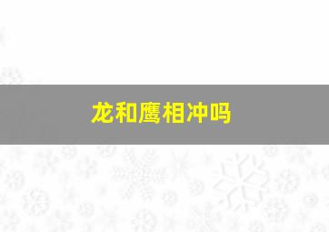 龙和鹰相冲吗