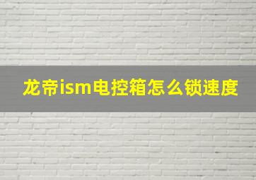 龙帝ism电控箱怎么锁速度