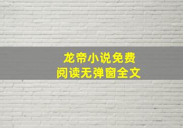 龙帝小说免费阅读无弹窗全文