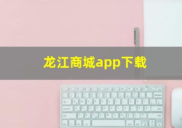 龙江商城app下载