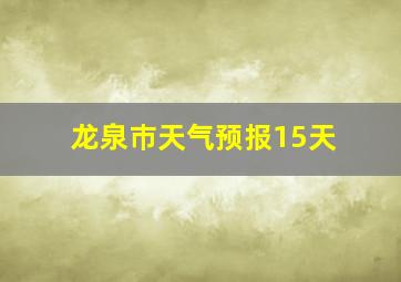 龙泉巿天气预报15天