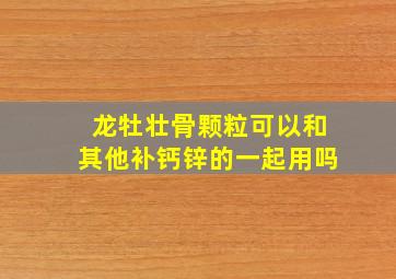 龙牡壮骨颗粒可以和其他补钙锌的一起用吗