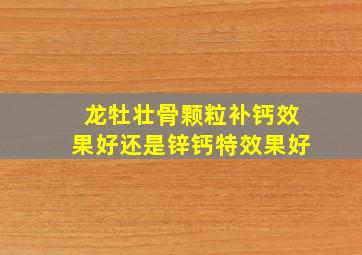 龙牡壮骨颗粒补钙效果好还是锌钙特效果好