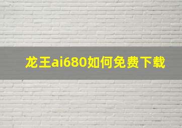 龙王ai680如何免费下载