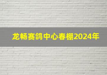 龙畅赛鸽中心春棚2024年