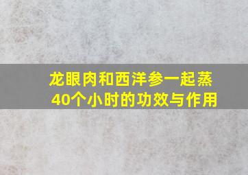 龙眼肉和西洋参一起蒸40个小时的功效与作用