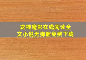 龙神魔影在线阅读全文小说无弹窗免费下载