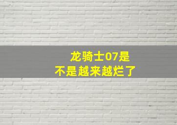 龙骑士07是不是越来越烂了