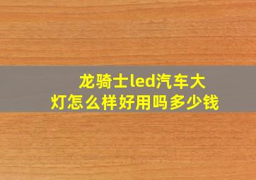 龙骑士led汽车大灯怎么样好用吗多少钱