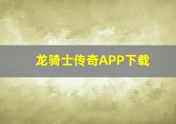 龙骑士传奇APP下载