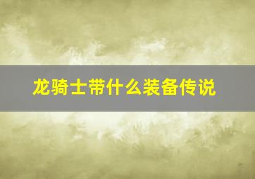 龙骑士带什么装备传说