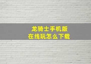 龙骑士手机版在线玩怎么下载