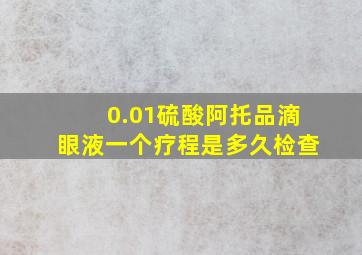 0.01硫酸阿托品滴眼液一个疗程是多久检查