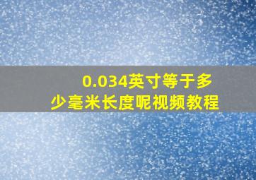 0.034英寸等于多少毫米长度呢视频教程