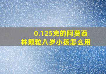 0.125克的阿莫西林颗粒八岁小孩怎么用