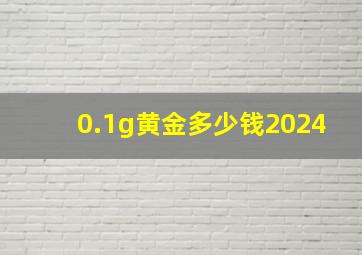 0.1g黄金多少钱2024