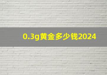 0.3g黄金多少钱2024