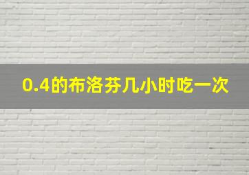 0.4的布洛芬几小时吃一次