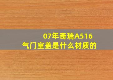 07年奇瑞A516气门室盖是什么材质的