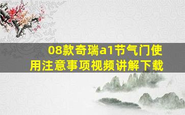 08款奇瑞a1节气门使用注意事项视频讲解下载