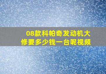 08款科帕奇发动机大修要多少钱一台呢视频