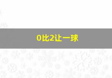 0比2让一球