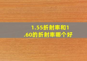 1.55折射率和1.60的折射率哪个好