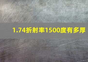 1.74折射率1500度有多厚