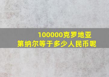 100000克罗地亚第纳尔等于多少人民币呢