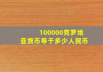 100000克罗地亚货币等于多少人民币