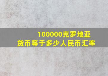 100000克罗地亚货币等于多少人民币汇率