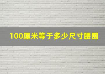 100厘米等于多少尺寸腰围