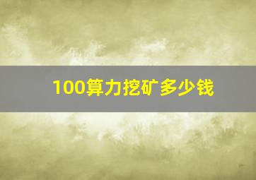 100算力挖矿多少钱