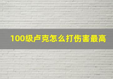 100级卢克怎么打伤害最高